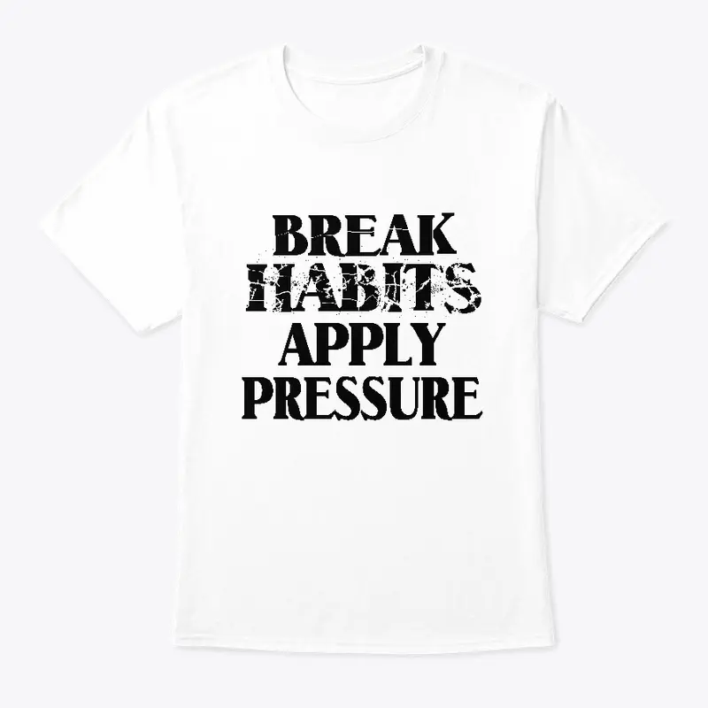 Break Habits Apply Pressure Apparel