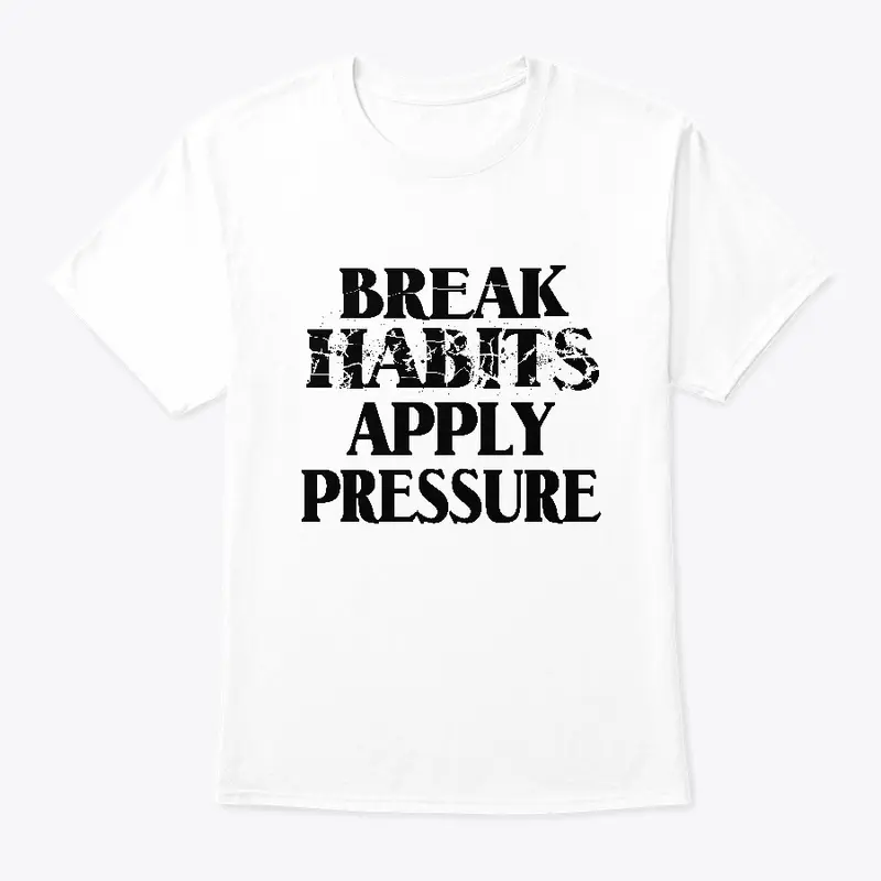 Break Habits Apply Pressure Apparel